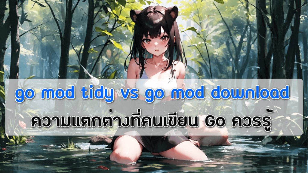 go mod tidy vs go mod download ความแตกต่างที่คนเขียน Go ควรรู้