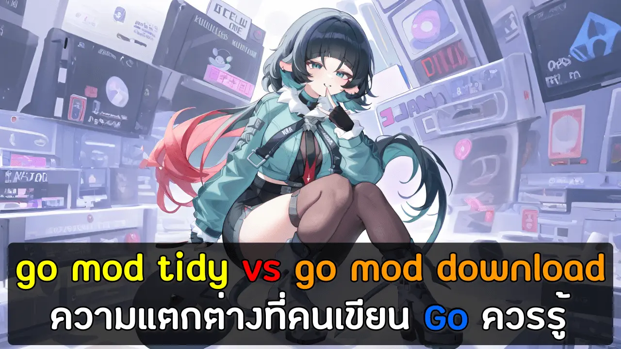 go mod tidy vs go mod download ความแตกต่างที่คนเขียน Go ควรรู้